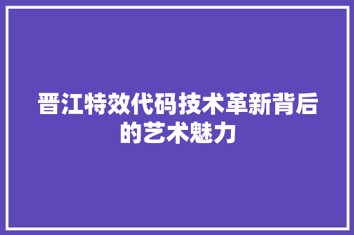 晋江特效代码技术革新背后的艺术魅力