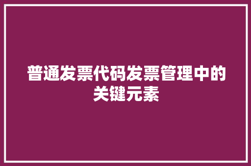 普通发票代码发票管理中的关键元素