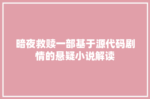 暗夜救赎一部基于源代码剧情的悬疑小说解读