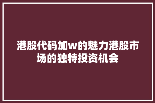港股代码加w的魅力港股市场的独特投资机会