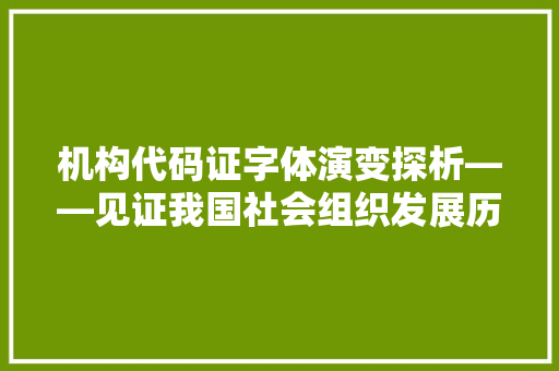 机构代码证字体演变探析——见证我国社会组织发展历程