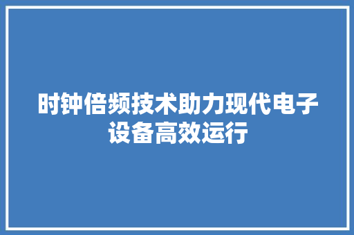 时钟倍频技术助力现代电子设备高效运行
