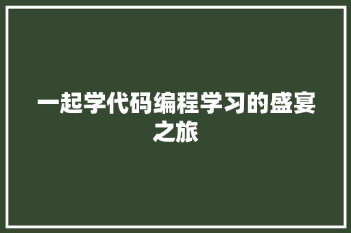 一起学代码编程学习的盛宴之旅