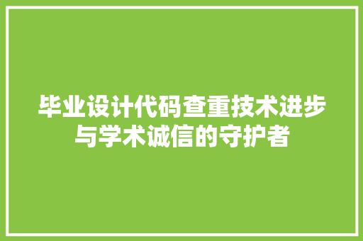 毕业设计代码查重技术进步与学术诚信的守护者  第1张