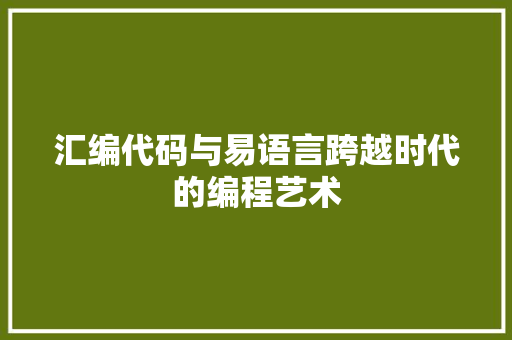 汇编代码与易语言跨越时代的编程艺术