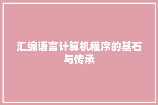 汇编语言计算机程序的基石与传承