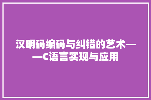 汉明码编码与纠错的艺术——C语言实现与应用
