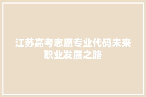 江苏高考志愿专业代码未来职业发展之路