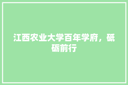 江西农业大学百年学府，砥砺前行