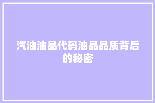 汽油油品代码油品品质背后的秘密