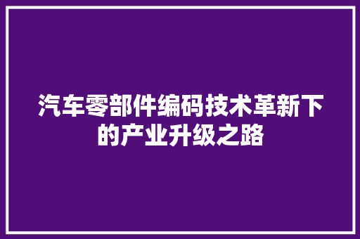汽车零部件编码技术革新下的产业升级之路