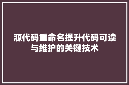源代码重命名提升代码可读与维护的关键技术  第1张