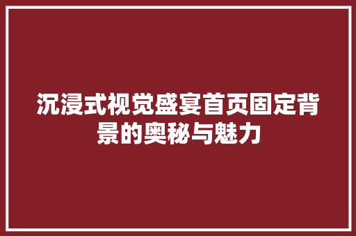 沉浸式视觉盛宴首页固定背景的奥秘与魅力