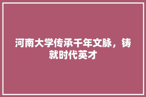 河南大学传承千年文脉，铸就时代英才
