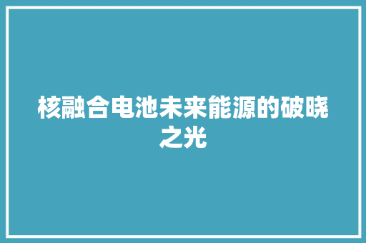核融合电池未来能源的破晓之光