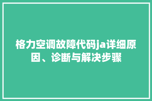 格力空调故障代码ja详细原因、诊断与解决步骤