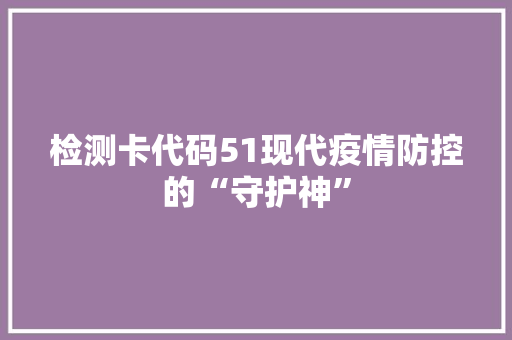 检测卡代码51现代疫情防控的“守护神”