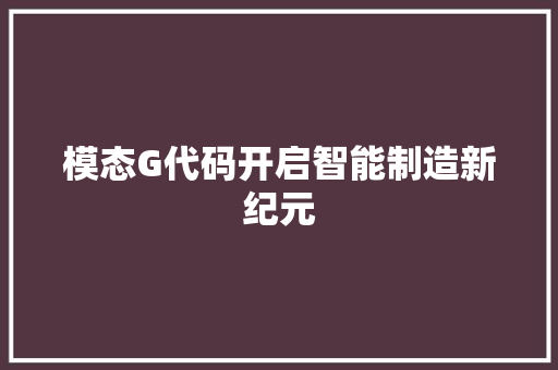 模态G代码开启智能制造新纪元