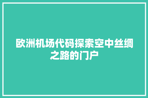 欧洲机场代码探索空中丝绸之路的门户
