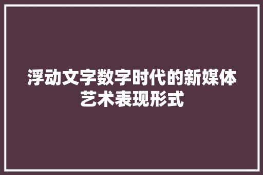 浮动文字数字时代的新媒体艺术表现形式
