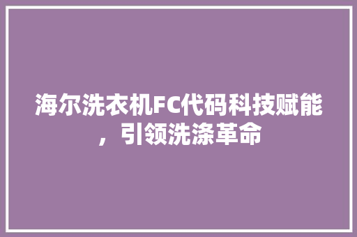 海尔洗衣机FC代码科技赋能，引领洗涤革命