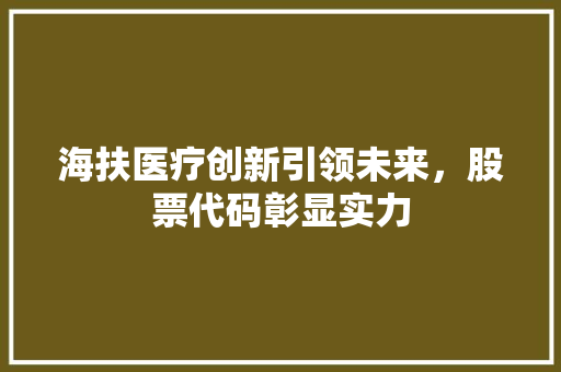 海扶医疗创新引领未来，股票代码彰显实力
