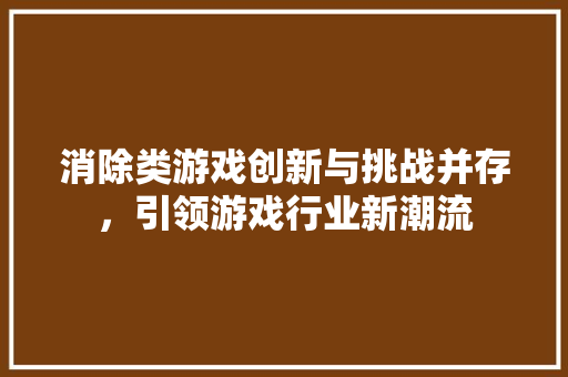 消除类游戏创新与挑战并存，引领游戏行业新潮流