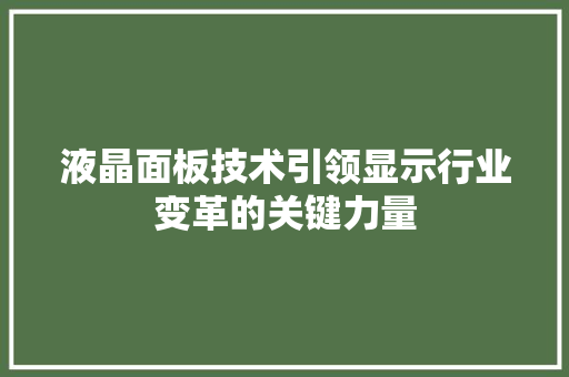 液晶面板技术引领显示行业变革的关键力量