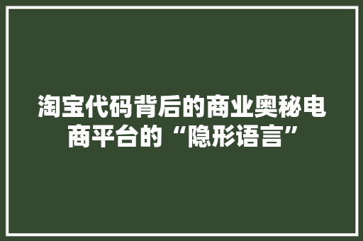 淘宝代码背后的商业奥秘电商平台的“隐形语言”