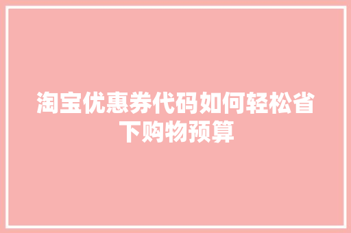 淘宝优惠券代码如何轻松省下购物预算