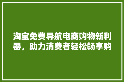 淘宝免费导航电商购物新利器，助力消费者轻松畅享购物乐趣