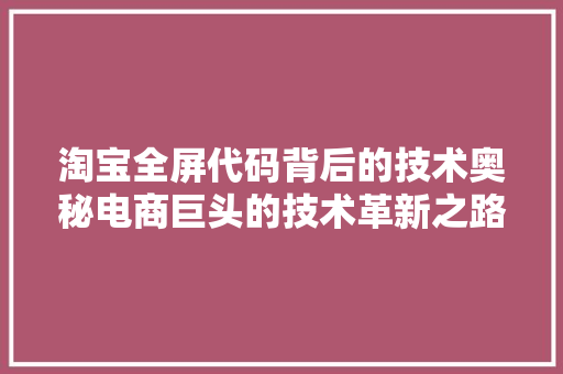 淘宝全屏代码背后的技术奥秘电商巨头的技术革新之路