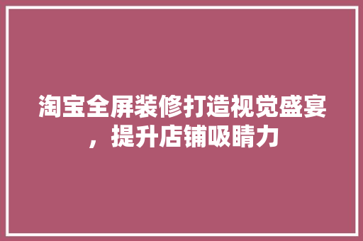 淘宝全屏装修打造视觉盛宴，提升店铺吸睛力