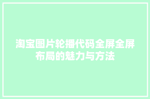 淘宝图片轮播代码全屏全屏布局的魅力与方法