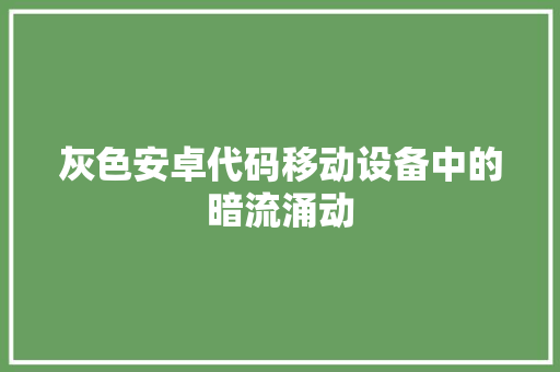 灰色安卓代码移动设备中的暗流涌动  第1张