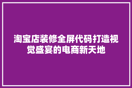 淘宝店装修全屏代码打造视觉盛宴的电商新天地