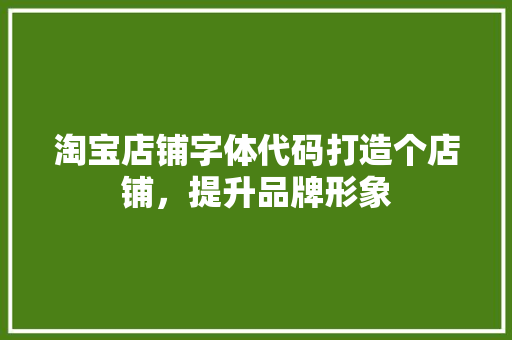 淘宝店铺字体代码打造个店铺，提升品牌形象