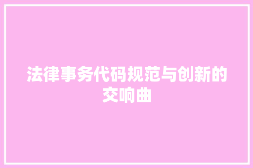 法律事务代码规范与创新的交响曲  第1张