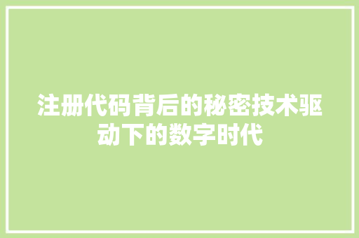 注册代码背后的秘密技术驱动下的数字时代