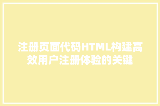 注册页面代码HTML构建高效用户注册体验的关键