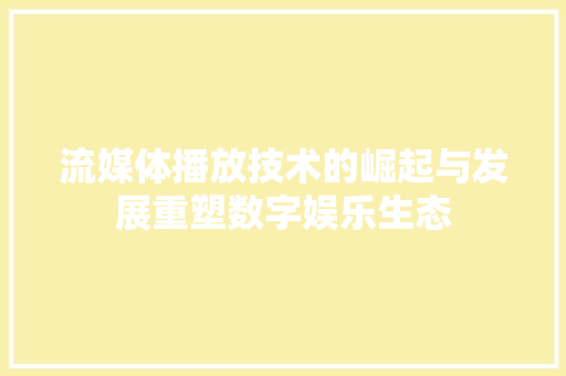 流媒体播放技术的崛起与发展重塑数字娱乐生态