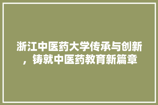 浙江中医药大学传承与创新，铸就中医药教育新篇章