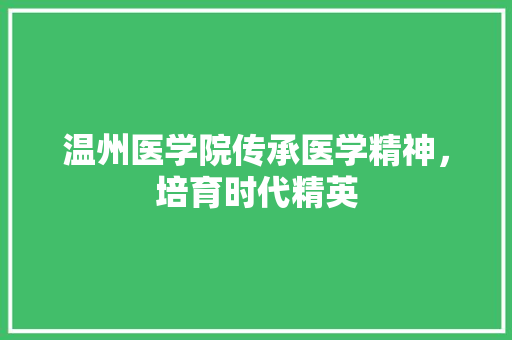 温州医学院传承医学精神，培育时代精英