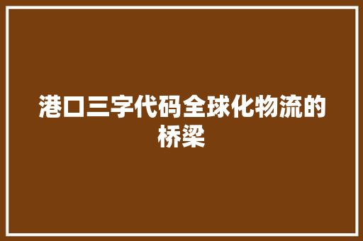 港口三字代码全球化物流的桥梁