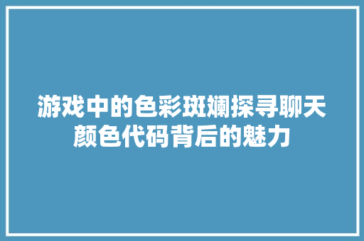 游戏中的色彩斑斓探寻聊天颜色代码背后的魅力