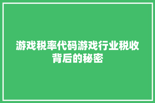 游戏税率代码游戏行业税收背后的秘密