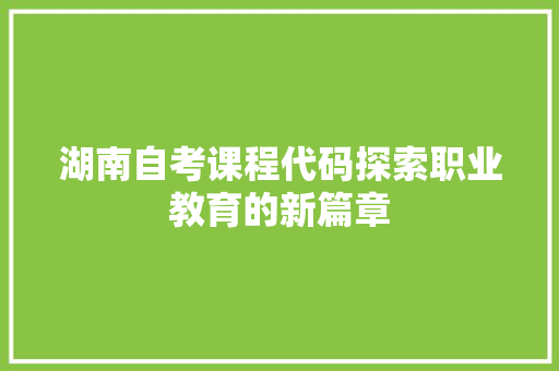 湖南自考课程代码探索职业教育的新篇章