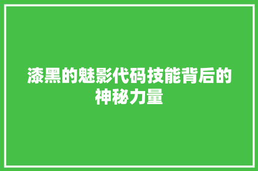 漆黑的魅影代码技能背后的神秘力量