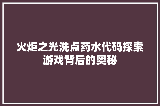 火炬之光洗点药水代码探索游戏背后的奥秘