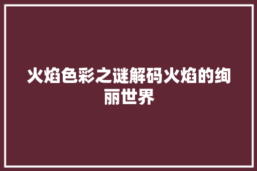 火焰色彩之谜解码火焰的绚丽世界